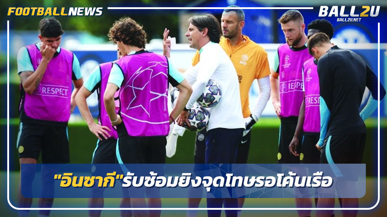 มองข้ามช็อต!"อินซากี"รับซ้อมยิงจุดโทษรอโค้นเรือ