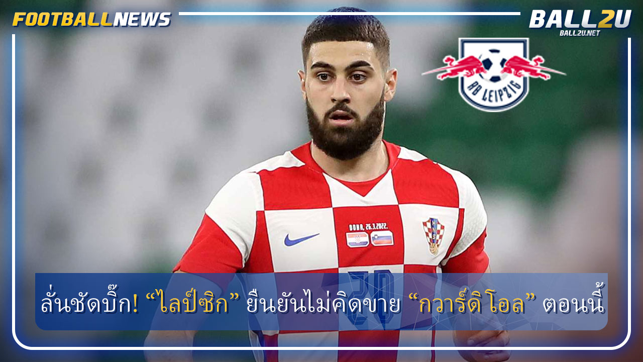 ลั่นชัดบิ๊ก! “ไลป์ซิก” ยืนยันไม่คิดขาย “กวาร์ดิโอล” ตอนนี้