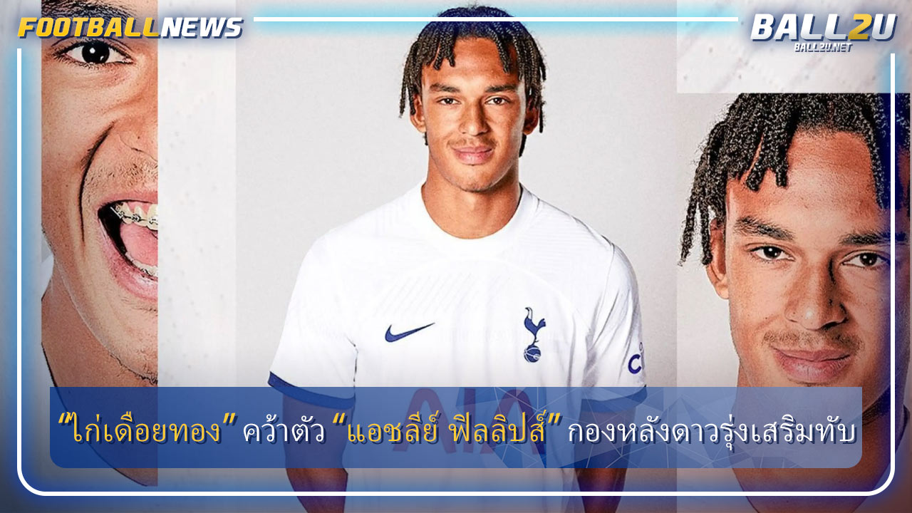 “ไก่เดือยทอง” คว้าตัว “แอชลีย์ ฟิลลิปส์” กองหลังดาวรุ่งเสริมทับ