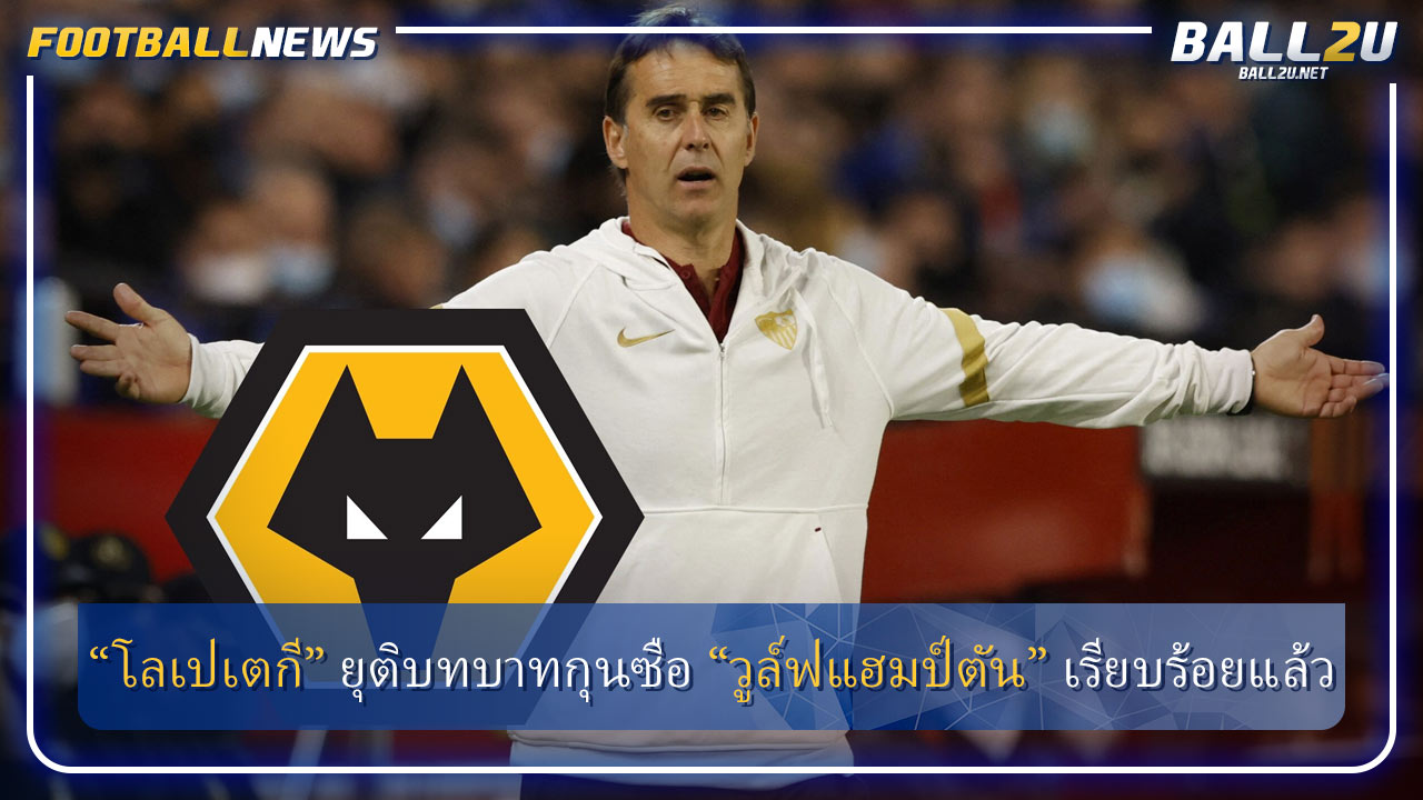 “โลเปเตกี” ยุติบทบาทกุนซือ “วูล์ฟแฮมป์ตัน” เรียบร้อยแล้ว