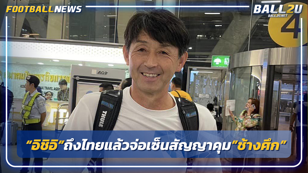 "อิชิอิ"ถึงไทยแล้วจ่อเซ็นสัญญาคุม"ช้างศึก"กับสมาคมฯ