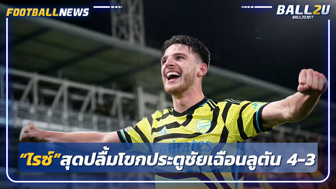 “ไรซ์”สุดปลื้มโขกประตูชัยเฉือนลูตัน 4-3