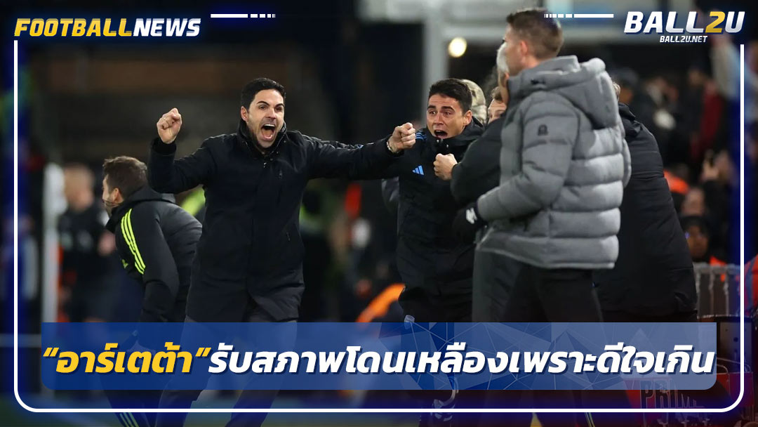 “อาร์เตต้า”รับสภาพโดนเหลืองเพราะดีใจเกินเหตุ