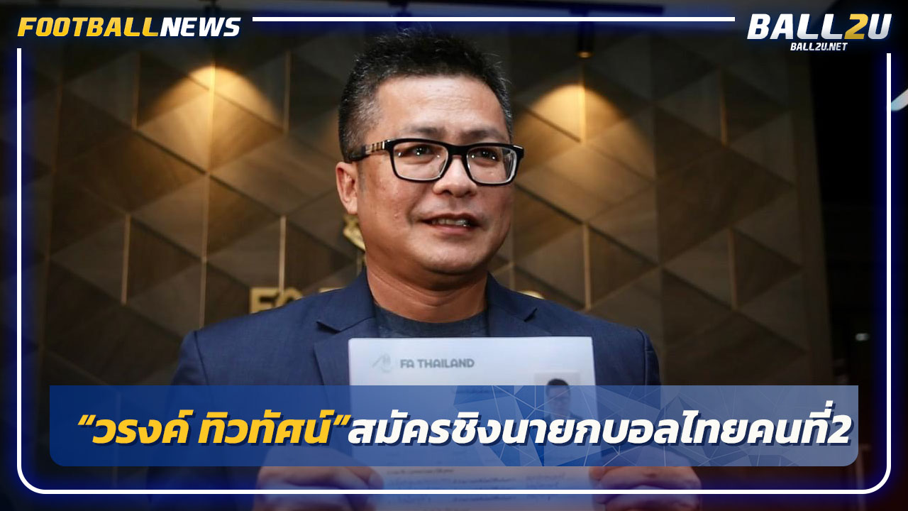 "วรงค์ ทิวทัศน์"สมัครชิงนายกบอลไทยคนที่2,ชูนโยบาย3ข้อ