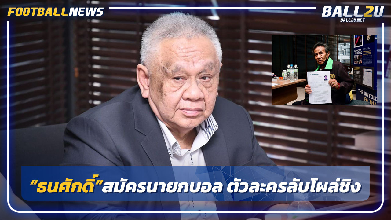 "ธนศักดิ์"ลุยต่อสมัครนายกบอลไทย-ตัสละครลับโผล่ชิง