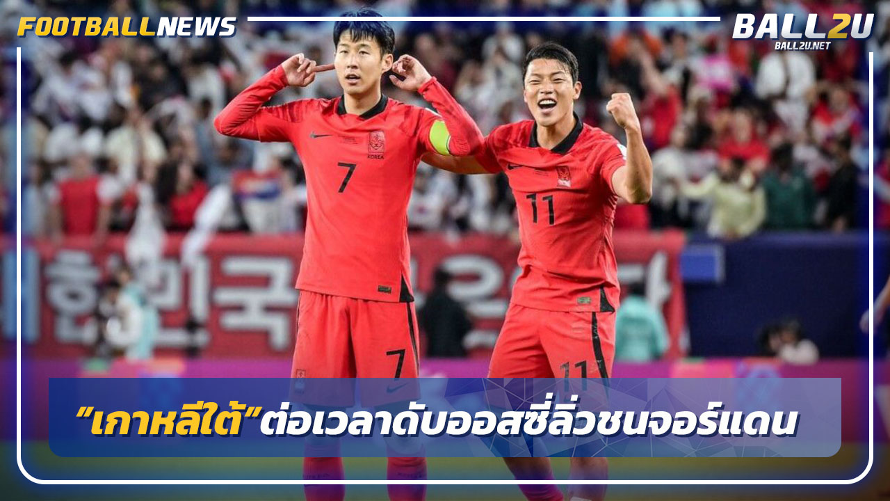 ซนฮีโร่!เกาหลีใต้ต่อเวลาเฉือนออสเตรเลีย2-1ลิ่วชนจอร์แดนรอบรอง