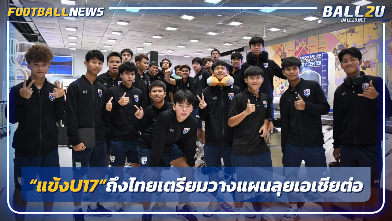 "ช้างศึกU17"กลับถึงไทยเตรียมวางแผนลุยชิงแชมป์เอเชียต่อ