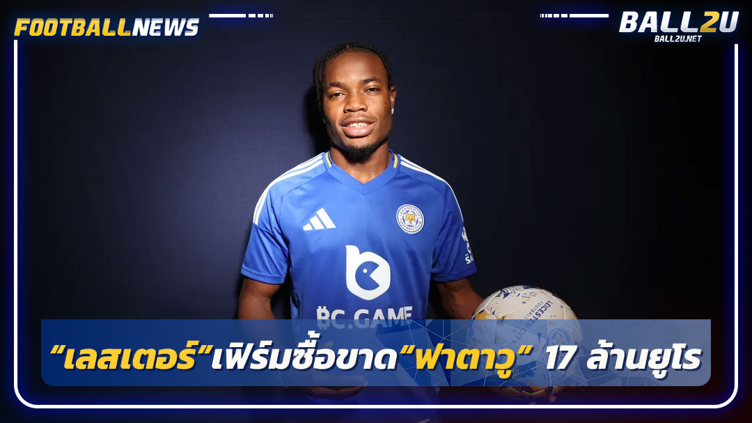 “เลสเตอร์”เฟิร์มซื้อขาด“ฟาตาวู” 17 ล้านยูโร