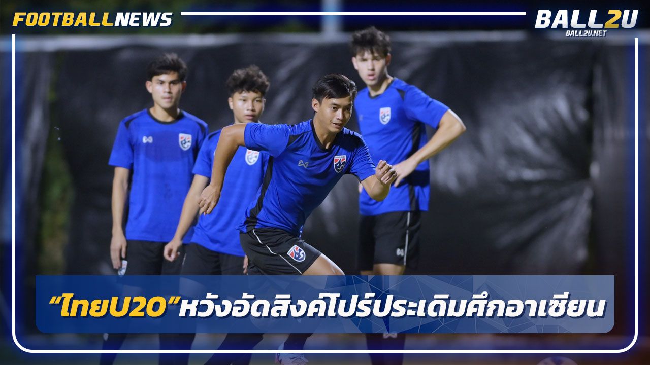 "ทีมชาติไทยU20"หวังอัดสิงค์โปร์ประเดิมศึกอาเซียนคืนนี้ 