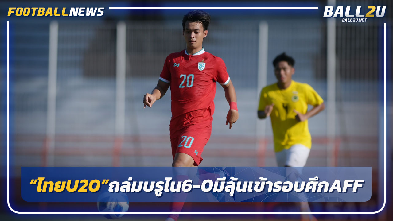 มีลุ้นเข้ารอบ!"ไทยU20"ถล่มบรูไน6-0 คว้าชัย2นัดติดศึกอาเซียน