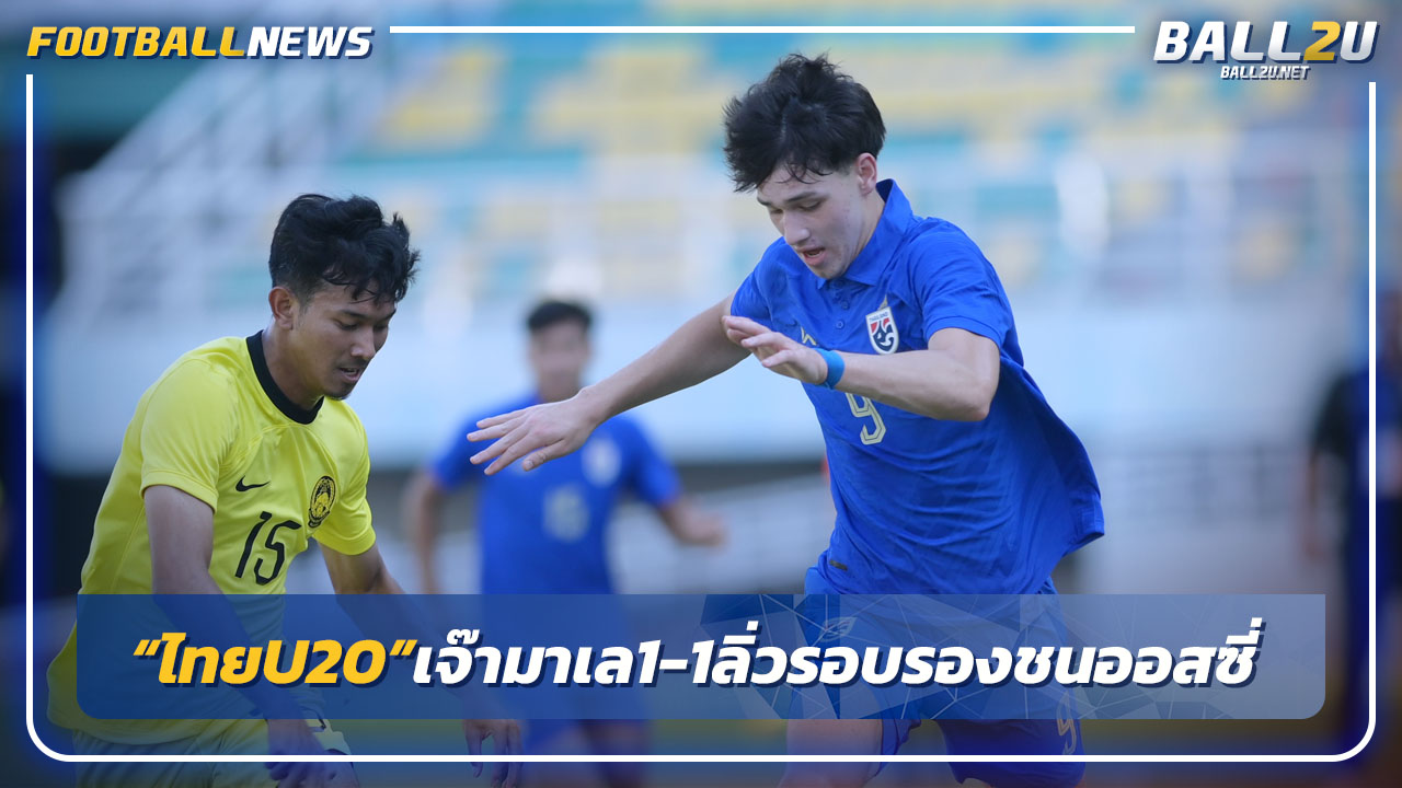 "ไทยU20"โดนมาเลเซียไล่เจ๊า1-1ลิ่วรอบรองชนออสเตรเลีย