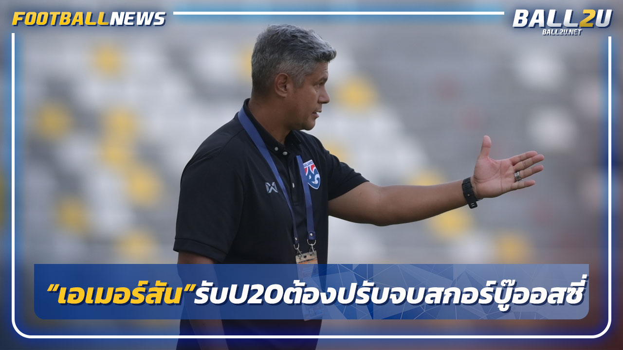 "เอเมอร์สัน"รับ"ไทยU20"ต้องปรับจบสกอร์-เต็มที่บู๊ออสเตรเลีย