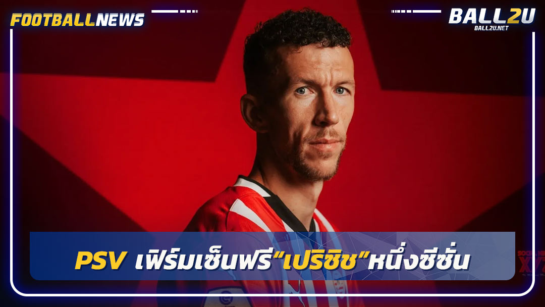 PSV เฟิร์มเซ็นฟรี“เปริซิช”หนึ่งซีซั่น