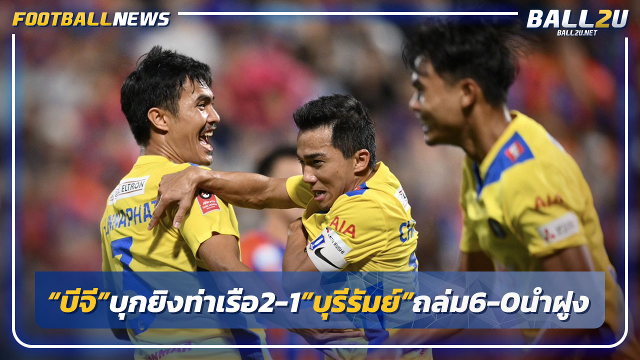  เจยิง-จ่าย!"บีจี"บุกเฉือนท่าเรือ2-1"บุรีรัมย์"ถล่ม6-0 นำฝูงหายห่วง