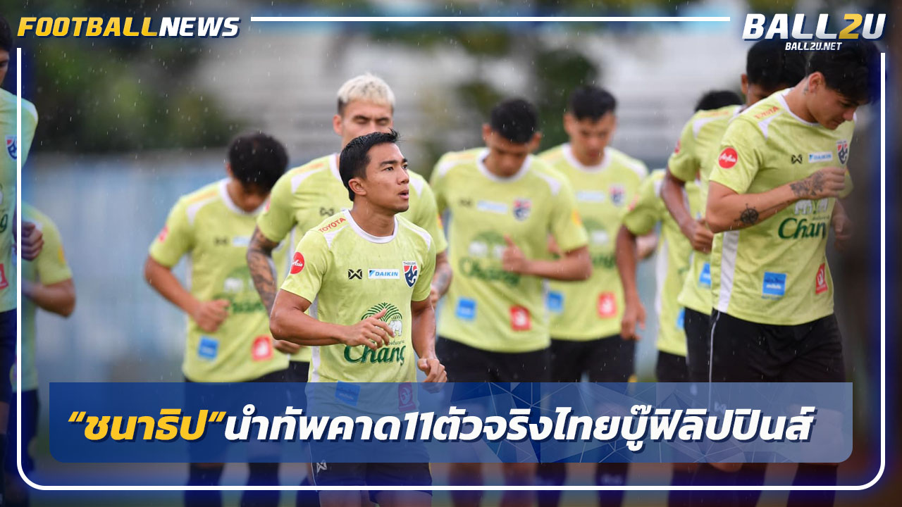 ชนาธิปนำทัพ!คาด11ตัวจริงไทยดวลฟิลิปปินส์ ศึกคิงส์ คัพ 