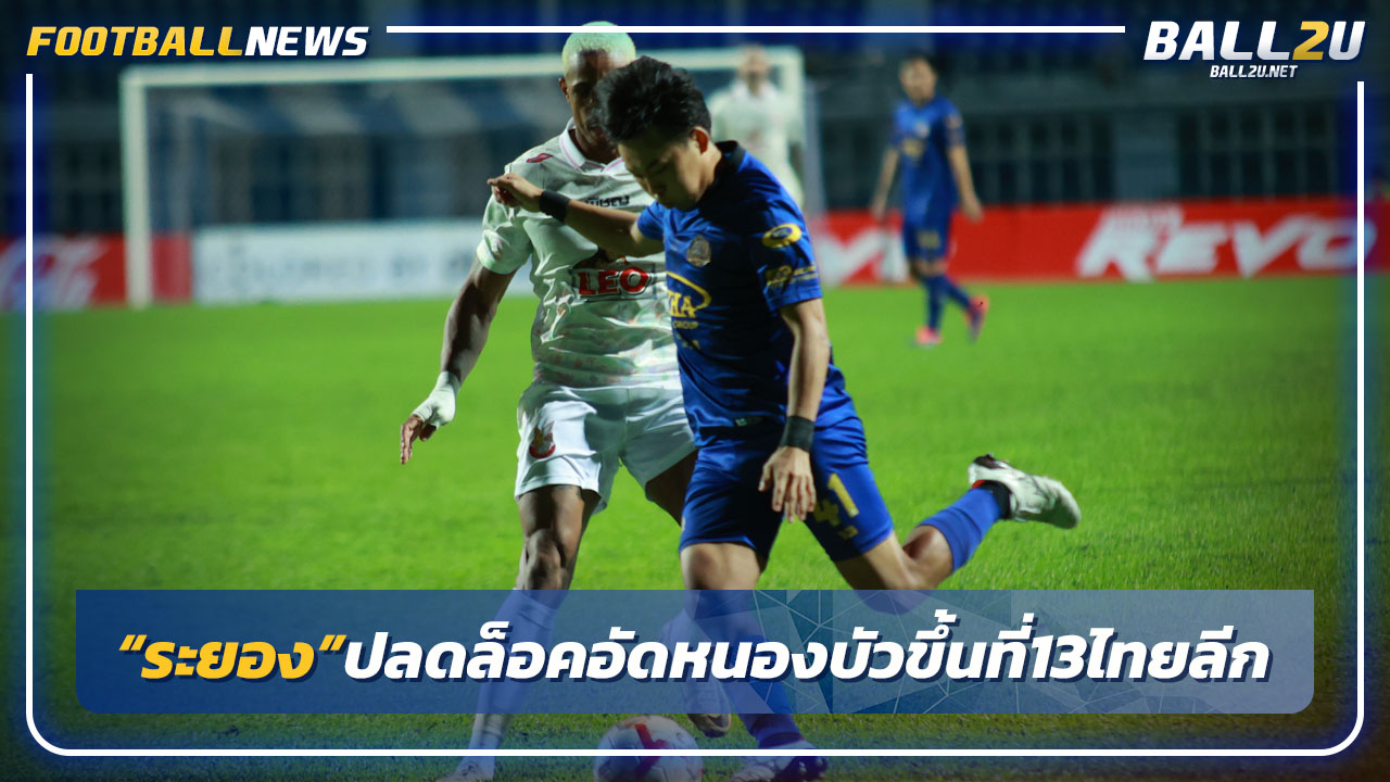 "ระยอง"ปลดล็อคอัดหนองบัว3-1ขึ้นที่13ไทยลีก