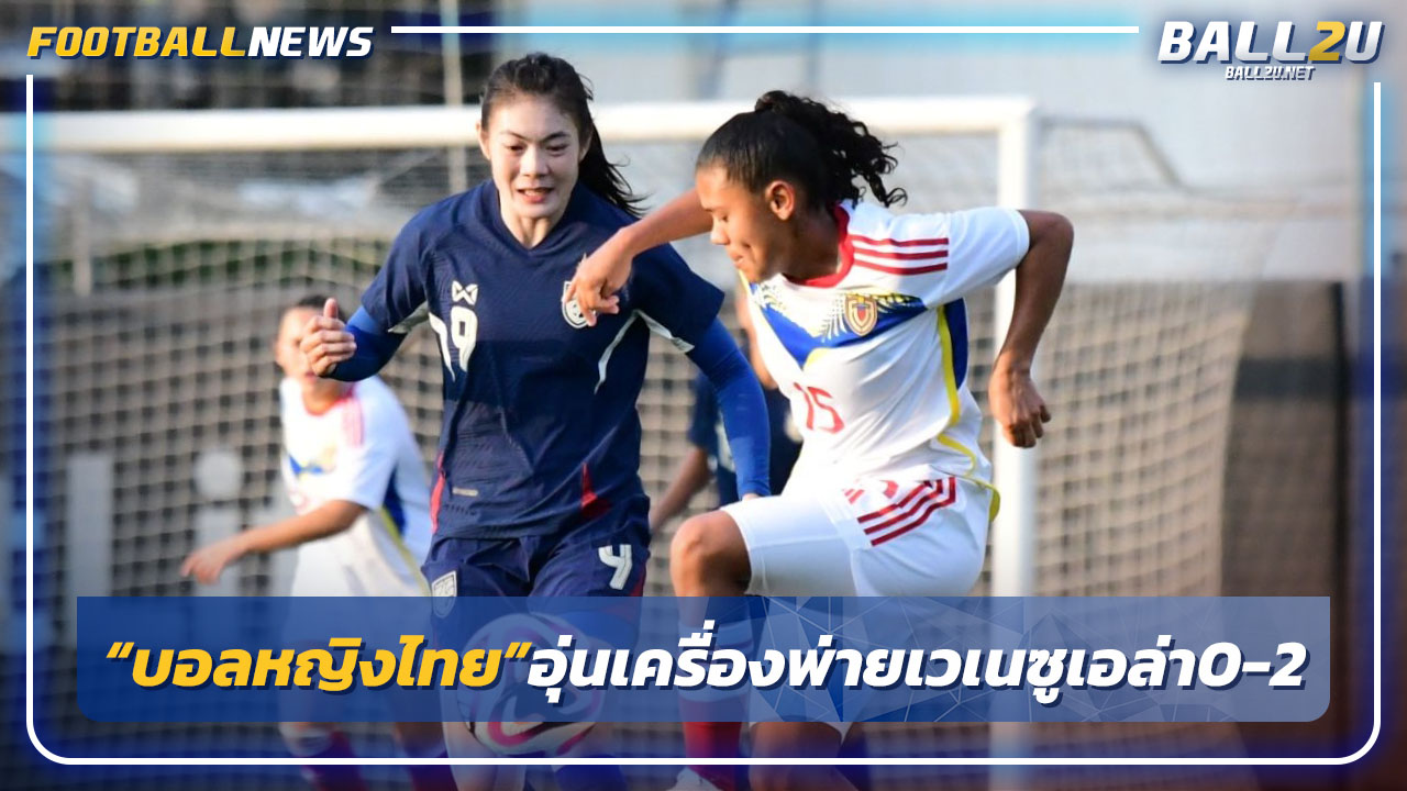 "บอลหญิงไทย"อุ่นเครื่องพ่ายเวเนซุเอล่า0-2