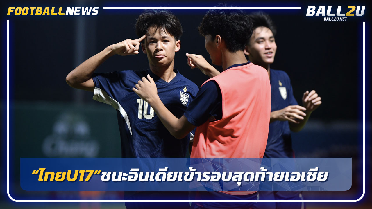 "ไทยU17"แซงชนะอินเดีย3-2 เข้ารอบสุดท้ายศึกเอเชีย