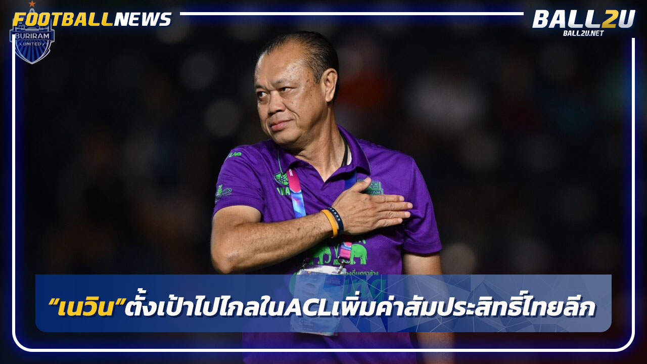 "เนวิน"ตั้งเป้าไปไกลในACL-เพิ่มค่าสัมประสิทธิ์ทีมไทยลีก