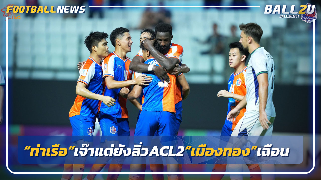 "ท่าเรือ"โดนไล่เจ๊าแต่ยังลิ่วACL2-เมืองทอง"บุกเฮมีลุ้นเข้ารอบ