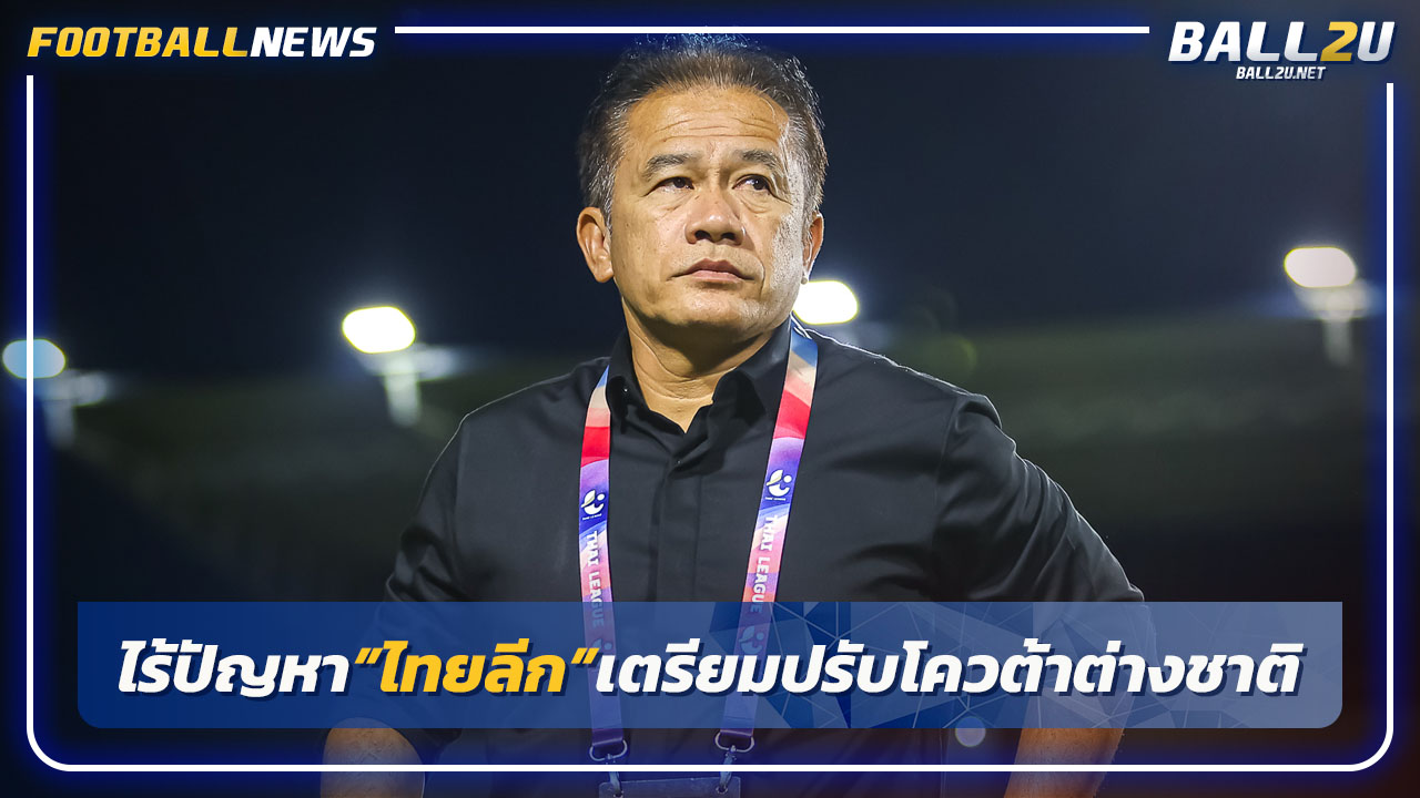 "โค้ชเตี้ย"ไร้ปัญหาไทยลีกเตรียมปรับโควต้าต่างชาติซีซั่นหน้า