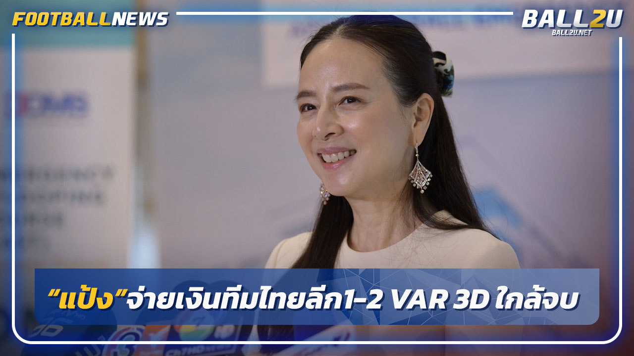 "มาดามแป้ง"อนุมัติจ่ายเงินทีมไทยลีก 1-2,VAR 3D ใกล้ได้ใช้