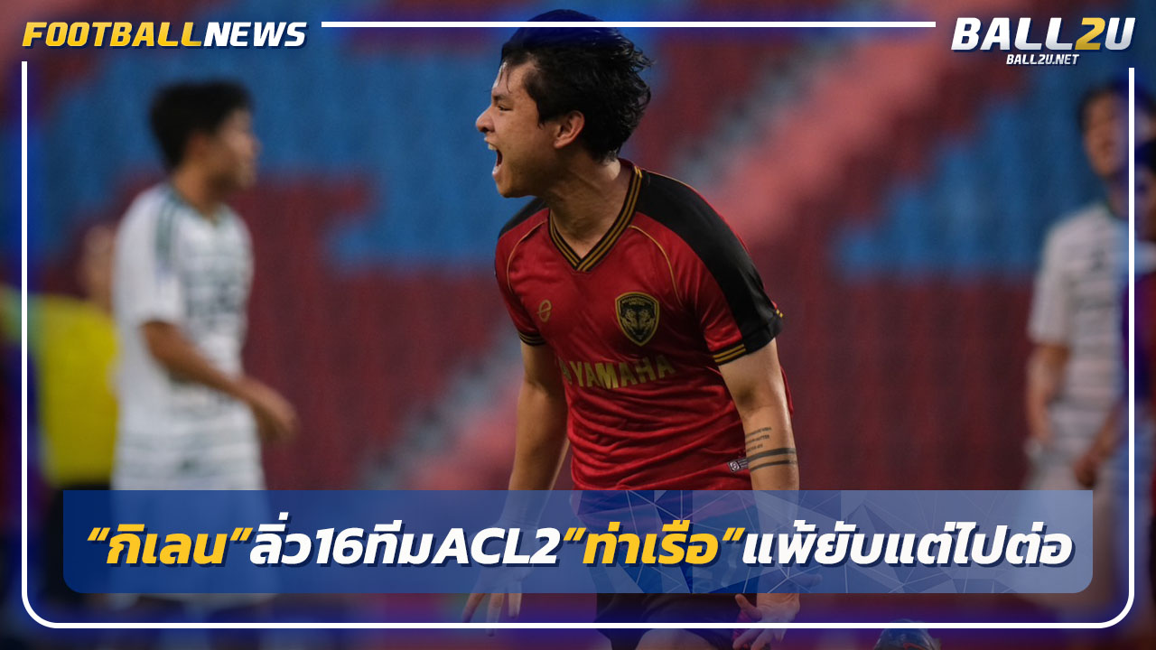 "เมืองทอง"เฉือนชุนบุคลิ่ว16ทีมACL 2"ท่าเรือ"แพ้ยับแต่ไปต่อ