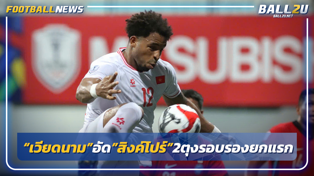 "เวียดนาม"รัวทดเจ็บบุกอัด"สิงค์โปร์"2-0 รอบรองยกแรก