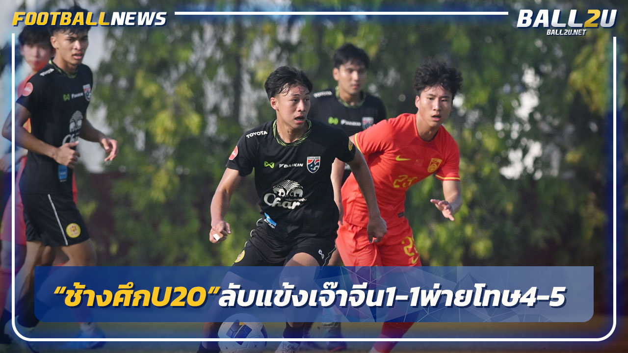 "ทีมชาติไทย U20"ลับแข้งเจ๊าจีน1-1 ก่อนพ่ายจุดโทษ 4-5