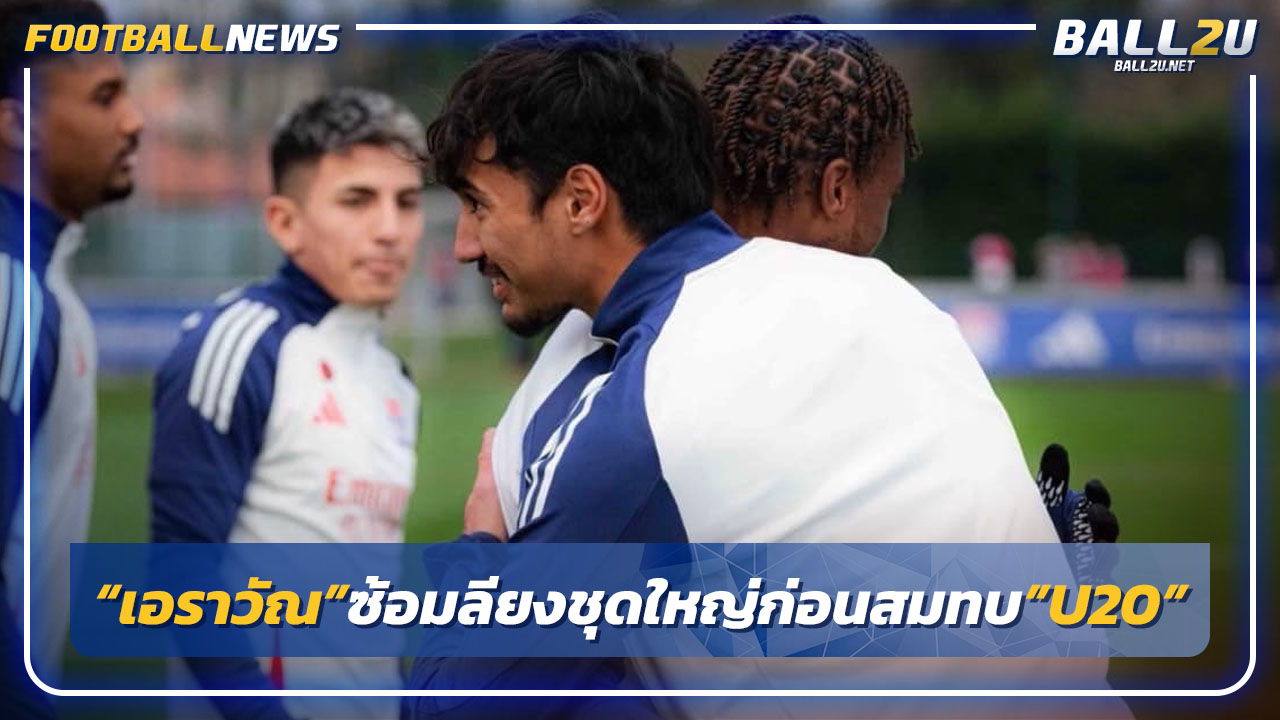 "เอราวัณ"ซ้อมลียงชุดใหญ่ก่อนสมทบ"ไทยU20"