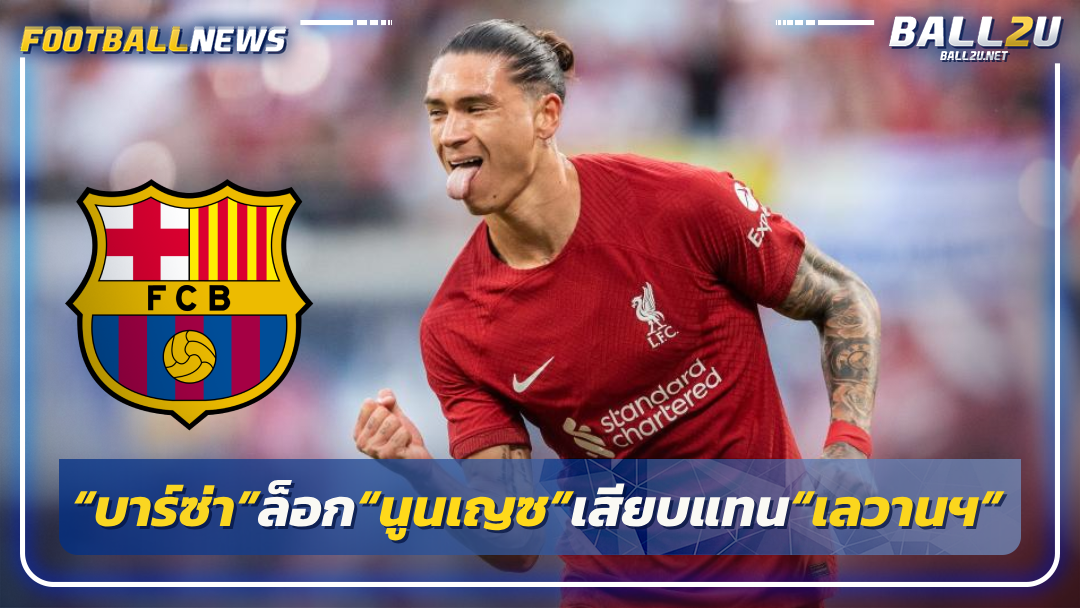 โหม“บาร์ซ่า”ล็อก“นูนเญซ”เสียบแทน“เลวานฯ”