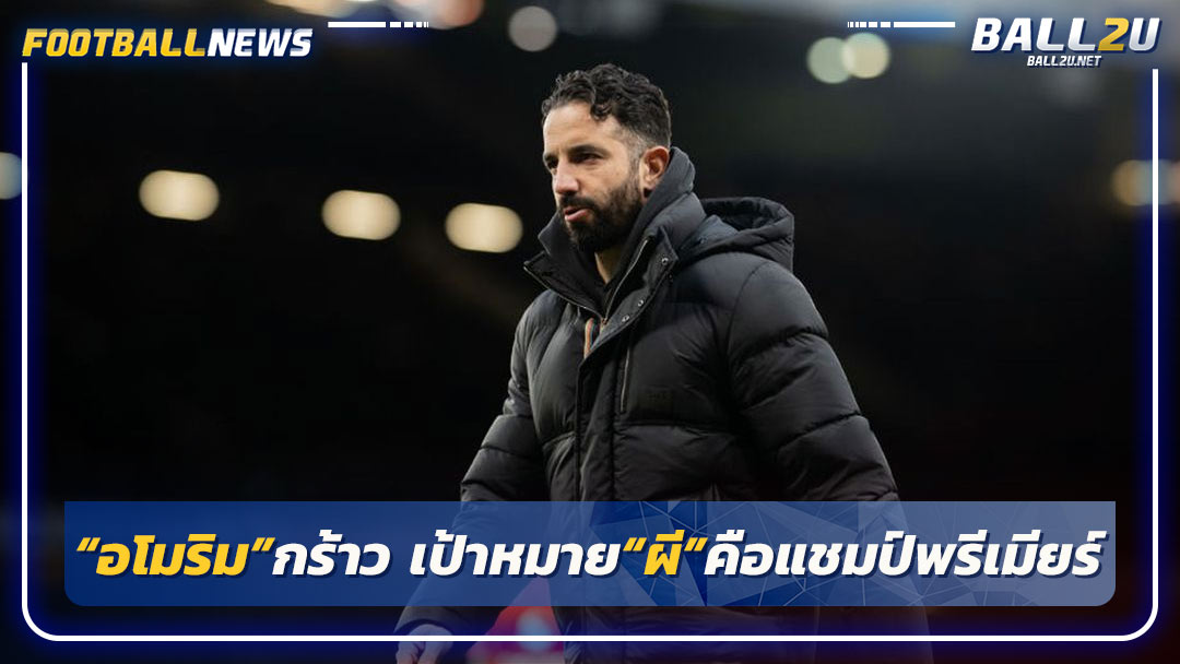 “อโมริม”กร้าว เป้าหมาย“ผี”คือแชมป์พรีเมียร์