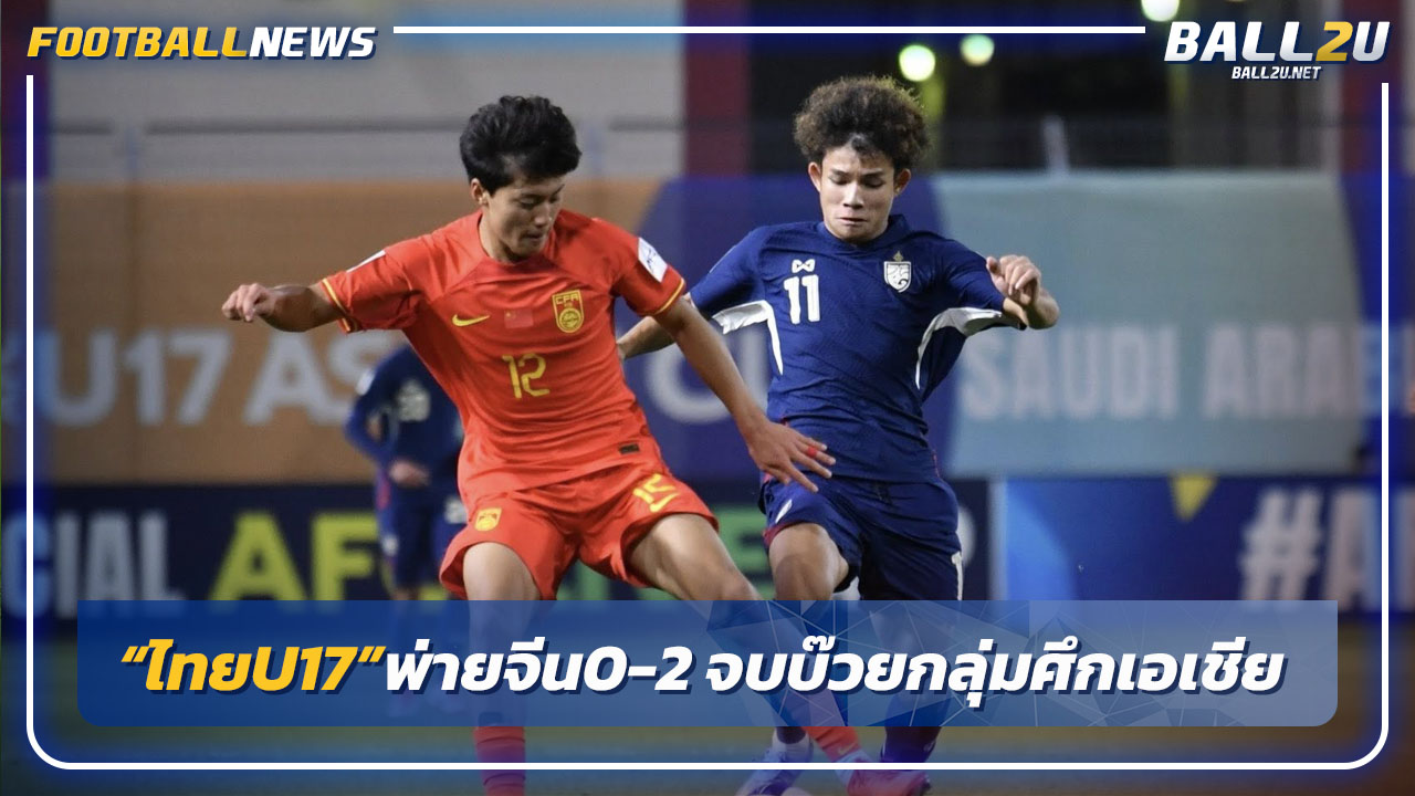 "ไทยU17"ส่งท้ายพ่ายจีน0-2 จบบ๊วยกลุ่มศึกเอเชีย