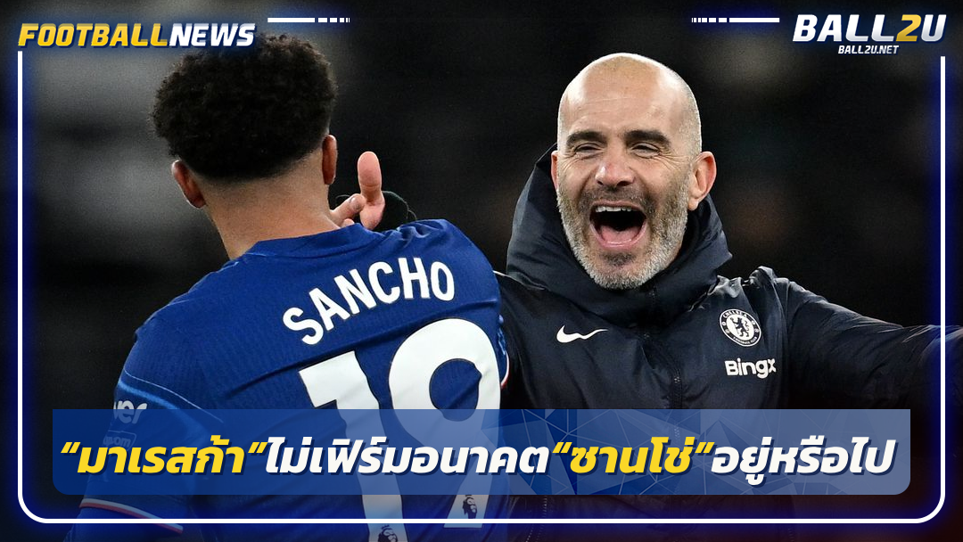 “มาเรสก้า”ไม่เฟิร์มอนาคต“ซานโช่”อยู่หรือไป
