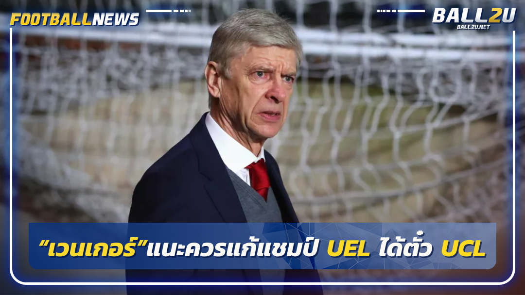 “เวนเกอร์”แนะควรแก้แชมป์ UEL ได้ตั๋ว UCL