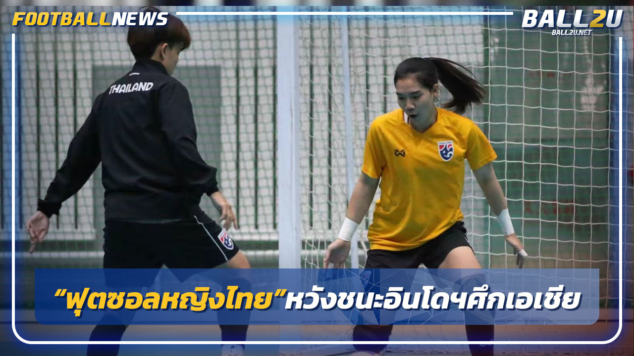"ฟุตซอลหญิงไทย"หวังชนะอินโดฯศึกชิงแชมป์เอเชีย