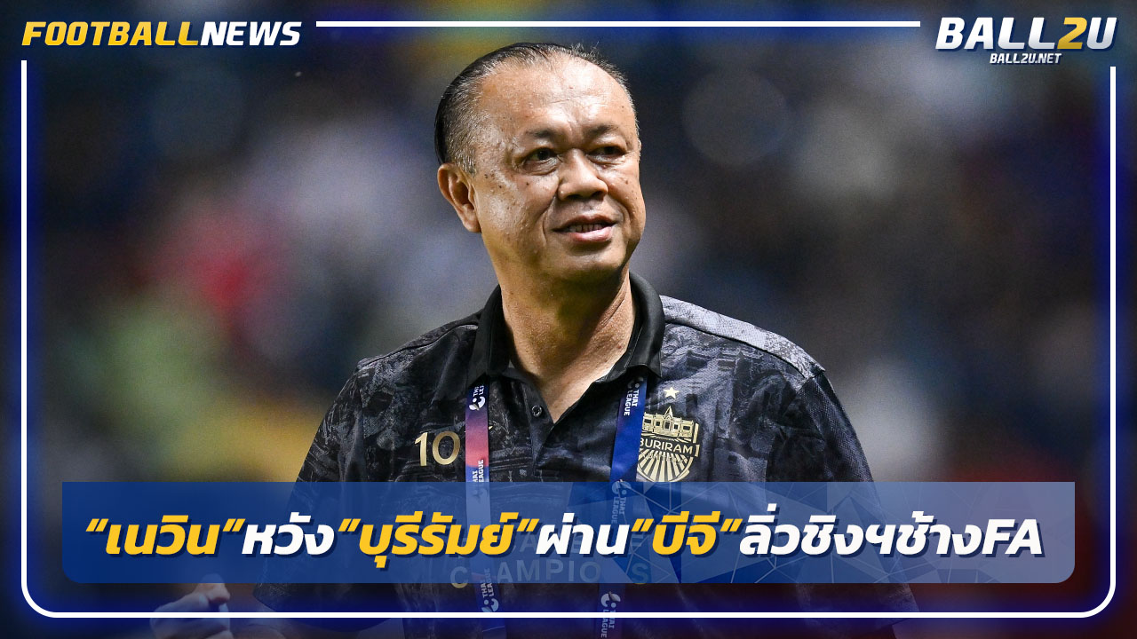 "เนวิน"หวัง"บุรีรัมย์"ผ่าน"บีจี"เข้าชิงฯFA-ก่อนล่าถ้วยอซ.