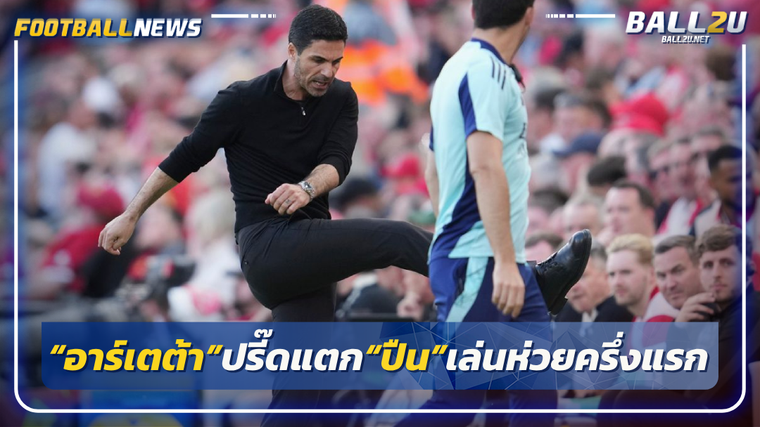 “อาร์เตต้า”ปรี๊ดแตก“ปืน”เล่นห่วยครึ่งแรก