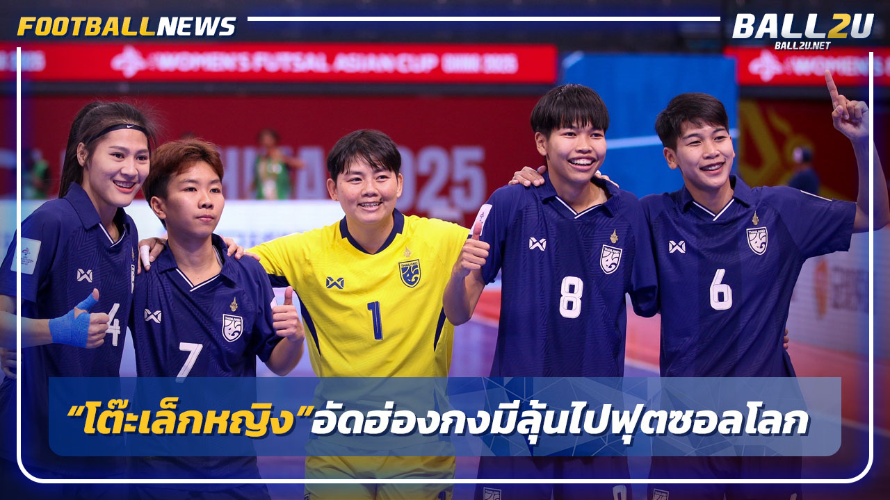 ลุ้นไปฟุตซอลโลก!"สาวไทย"อัดฮ่องกง 5-2 ลิ่วรอบรองฯเอเชีย