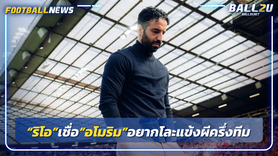 “ริโอ”เชื่อ“อโมริม”อยากโละแข้งผีครึ่งทีม