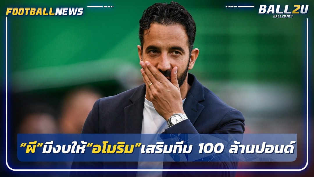 เผย“ผี”มีงบให้“อโมริม”เสริมทีม 100 ล้านปอนด์
