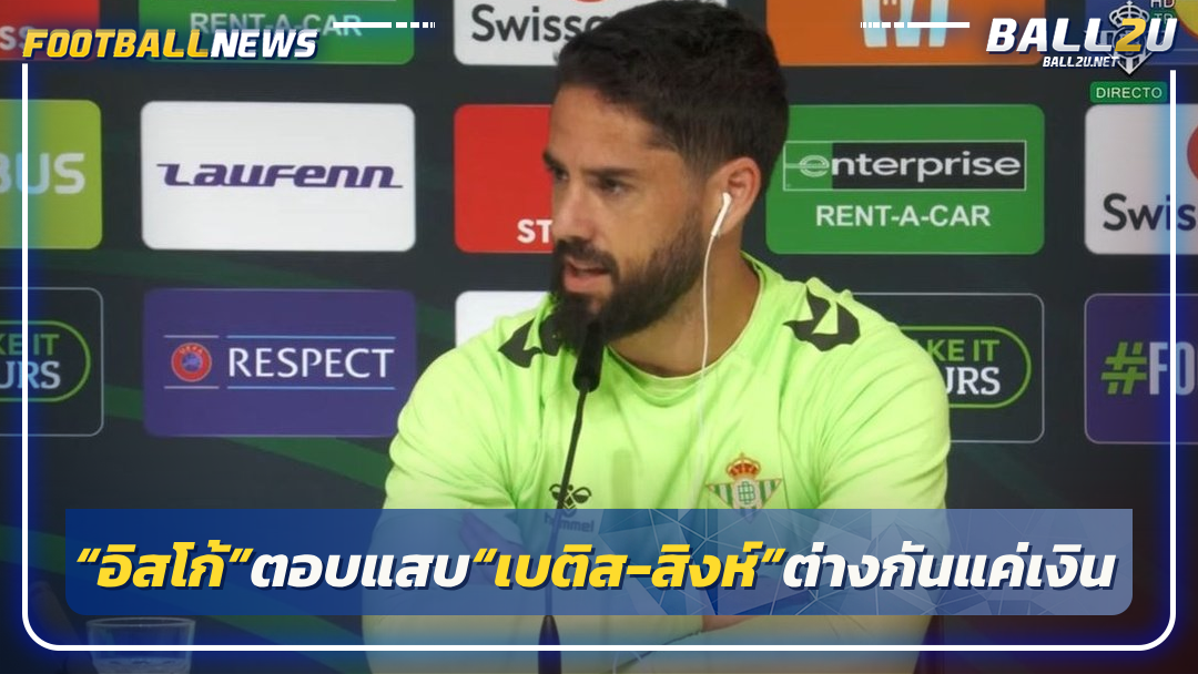 “อิสโก้”ตอบแสบ“เบติส-สิงห์”ต่างกันแค่เงิน