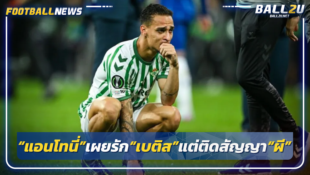 “แอนโทนี่”เผยรัก“เบติส”แต่ติดสัญญา“ผี”