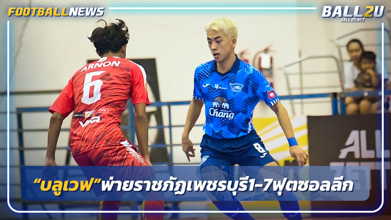 ช็อค!"บลูเวฟ"พ่ายราชภัฏเพชรบุรียับคารัง1-7 ศึกฟุตซอลลีก