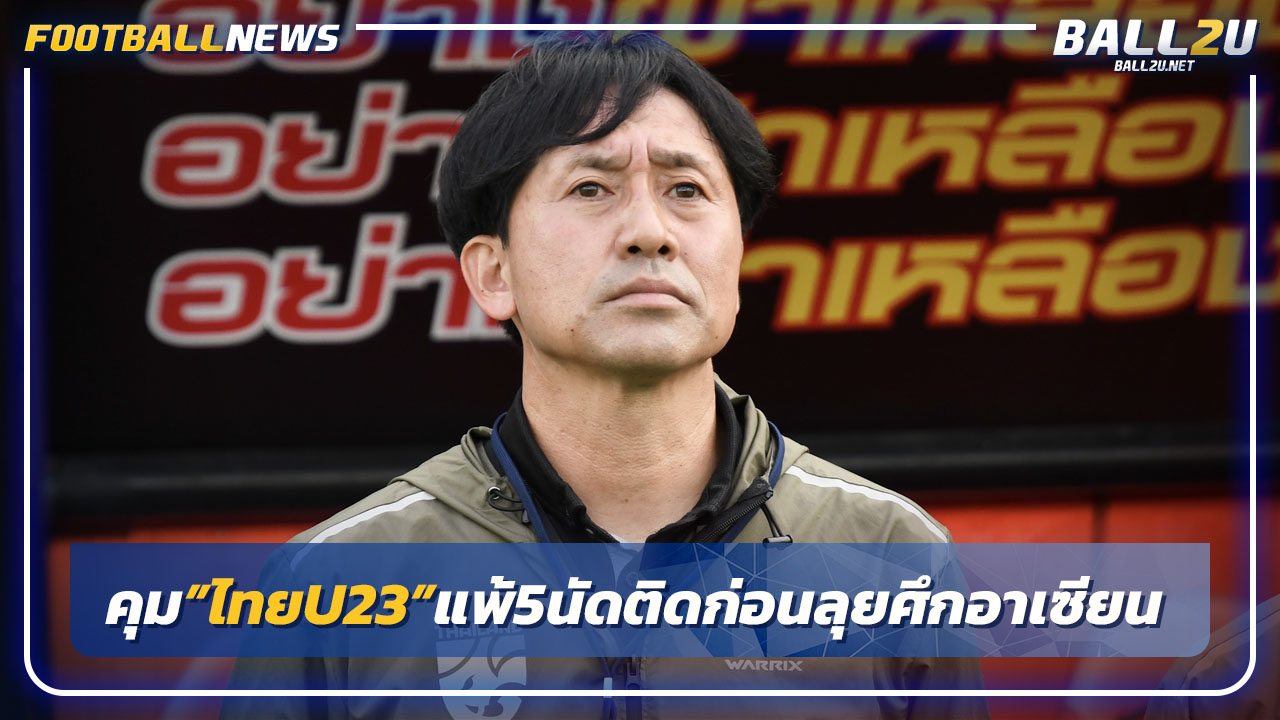 "นิชิกายะ"คุมไทยU23แพ้5นัดติดก่อนลุยศึกอาเซียน